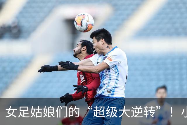 女足姑娘们的“超级大逆转”！小组赛头名，八强不再遥远