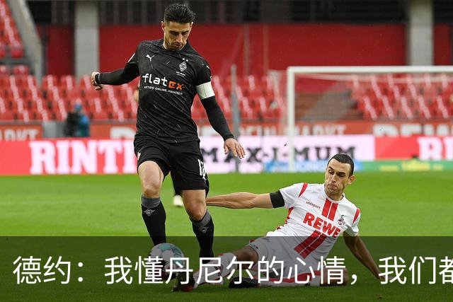 德约：我懂丹尼尔的心情，我们都有过意外的时刻