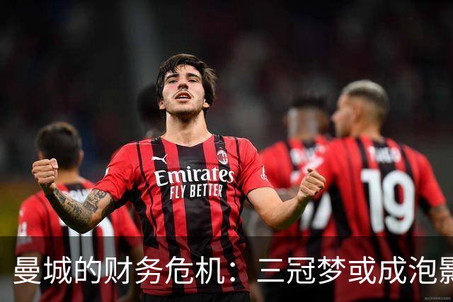曼城的财务危机：三冠梦或成泡影？
