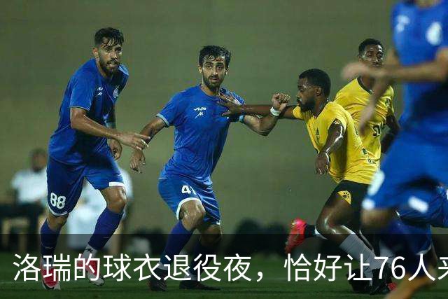 洛瑞的球衣退役夜，恰好让76人来“捧场”！
