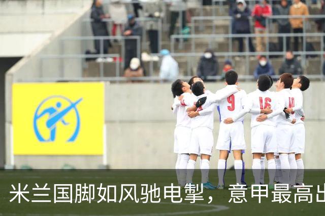 米兰国脚如风驰电掣，意甲最高出场时间大揭秘！