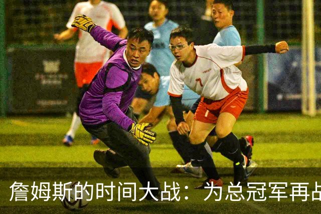 詹姆斯的时间大战：为总冠军再战江湖
