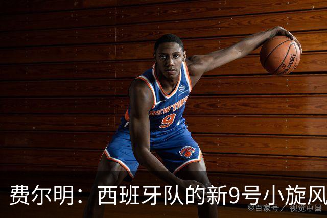 费尔明：西班牙队的新9号小旋风，弗里克的潜力炸弹